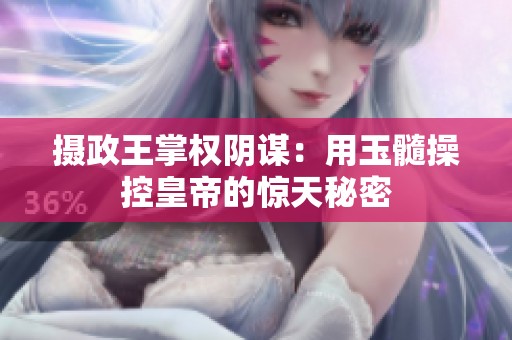 攝政王掌權(quán)陰謀：用玉髓操控皇帝的驚天秘密
