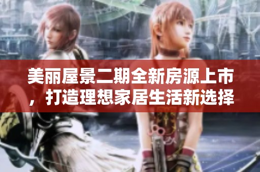 美麗屋景二期全新房源上市，打造理想家居生活新選擇
