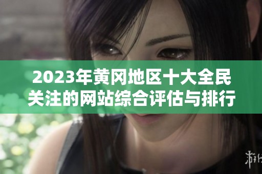 2023年黃岡地區(qū)十大全民關(guān)注的網(wǎng)站綜合評(píng)估與排行分析