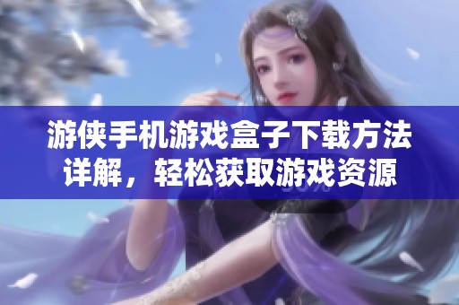 游俠手機游戲盒子下載方法詳解，輕松獲取游戲資源