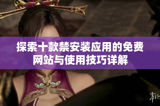 探索十款禁安裝應用的免費網(wǎng)站與使用技巧詳解