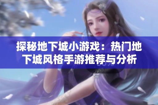 探秘地下城小游戲：熱門地下城風(fēng)格手游推薦與分析