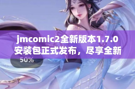 jmcomic2全新版本1.7.0安裝包正式發(fā)布，盡享全新體驗