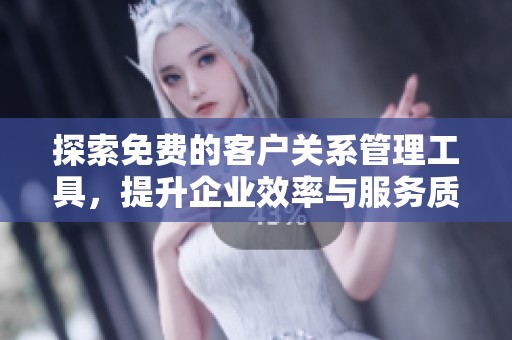 探索免費的客戶關(guān)系管理工具，提升企業(yè)效率與服務(wù)質(zhì)量