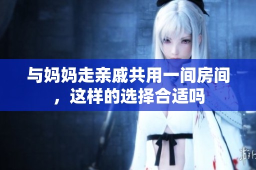 與媽媽走親戚共用一間房間，這樣的選擇合適嗎