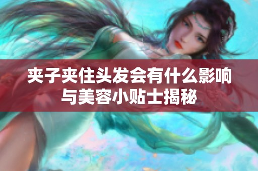 夾子夾住頭發(fā)會有什么影響與美容小貼士揭秘