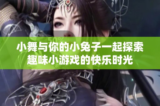 小舞與你的小兔子一起探索趣味小游戲的快樂時光