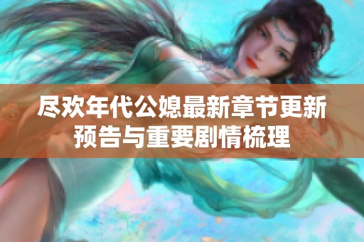 盡歡年代公媳最新章節(jié)更新預(yù)告與重要劇情梳理