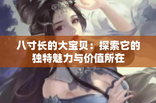 八寸長的大寶貝：探索它的獨特魅力與價值所在