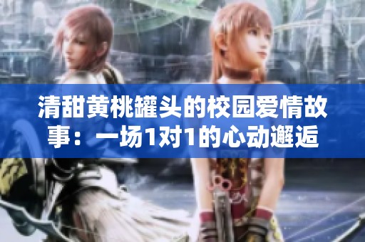 清甜黃桃罐頭的校園愛情故事：一場1對1的心動邂逅