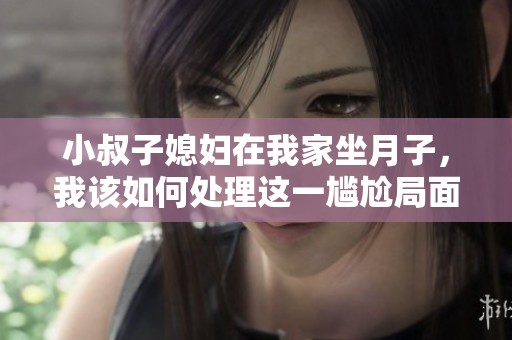 小叔子媳婦在我家坐月子，我該如何處理這一尷尬局面