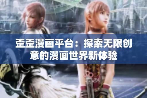 歪歪漫畫平臺(tái)：探索無限創(chuàng)意的漫畫世界新體驗(yàn)