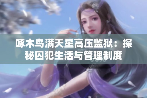 啄木鳥滿天星高壓監(jiān)獄：探秘囚犯生活與管理制度