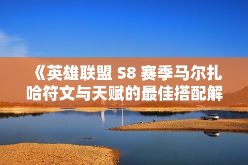 《英雄聯(lián)盟 S8 賽季馬爾扎哈符文與天賦的最佳搭配解析》