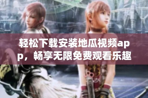 輕松下載安裝地瓜視頻app，暢享無限免費(fèi)觀看樂趣