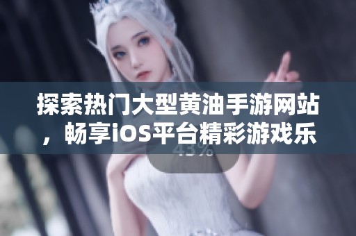 探索熱門大型黃油手游網(wǎng)站，暢享iOS平臺精彩游戲樂趣
