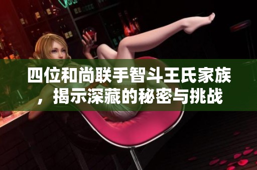 四位和尚聯(lián)手智斗王氏家族，揭示深藏的秘密與挑戰(zhàn)