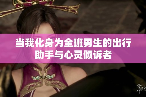 當(dāng)我化身為全班男生的出行助手與心靈傾訴者