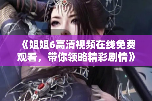《姐姐6高清視頻在線免費(fèi)觀看，帶你領(lǐng)略精彩劇情》