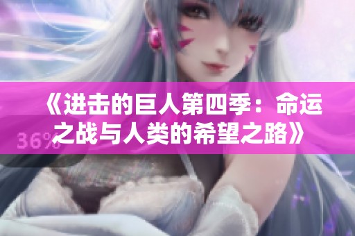 《進(jìn)擊的巨人第四季:命運(yùn)之戰(zhàn)與人類的希望之路》 《進(jìn)擊的巨人第四季:命運(yùn)之戰(zhàn)與人類的希望之路》