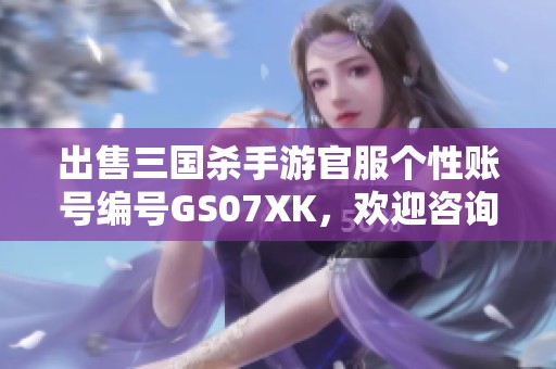 出售三國(guó)殺手游官服個(gè)性賬號(hào)編號(hào)GS07XK，歡迎咨詢了解！