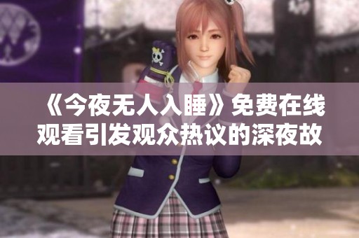 《今夜無人入睡》免費(fèi)在線觀看引發(fā)觀眾熱議的深夜故事