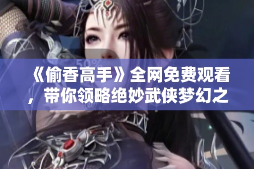 《偷香高手》全網(wǎng)免費(fèi)觀(guān)看，帶你領(lǐng)略絕妙武俠夢(mèng)幻之旅