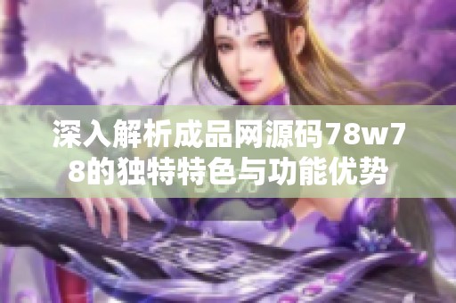 深入解析成品網(wǎng)源碼78w78的獨(dú)特特色與功能優(yōu)勢(shì)