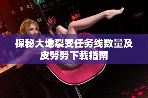 探秘大地裂變?nèi)蝿?wù)線數(shù)量及皮努努下載指南