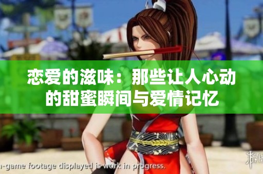 戀愛的滋味：那些讓人心動(dòng)的甜蜜瞬間與愛情記憶