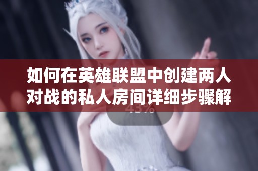 如何在英雄聯(lián)盟中創(chuàng)建兩人對戰(zhàn)的私人房間詳細步驟解析