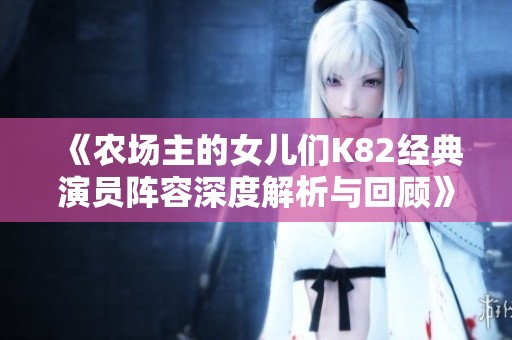 《農場主的女兒們K82經典演員陣容深度解析與回顧》