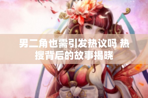 男二角也需引發(fā)熱議嗎 熱搜背后的故事揭曉