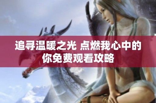 追尋溫暖之光 點(diǎn)燃我心中的你免費(fèi)觀看攻略