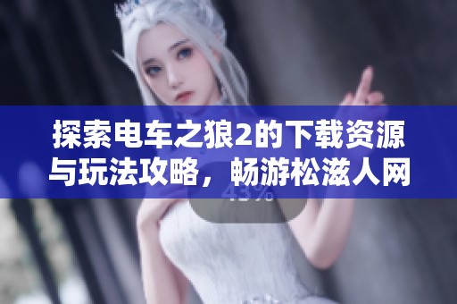 探索電車之狼2的下載資源與玩法攻略，暢游松滋人網(wǎng)