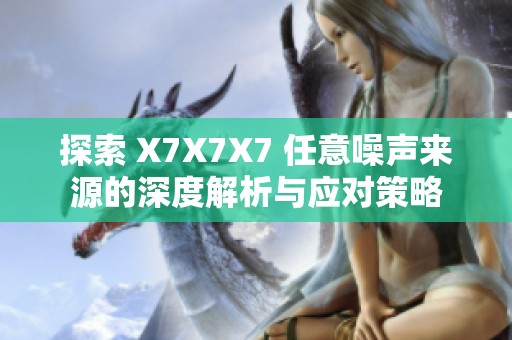 探索 X7X7X7 任意噪聲來源的深度解析與應(yīng)對策略 探索 X7X7X7 任意噪聲來源的深度解析與應(yīng)對策略