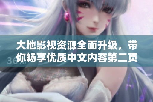大地影視資源全面升級(jí)，帶你暢享優(yōu)質(zhì)中文內(nèi)容第二頁(yè)探索