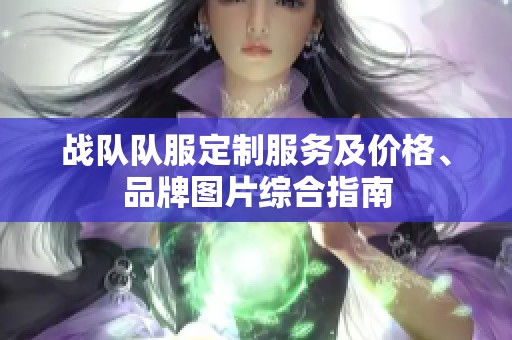 戰(zhàn)隊(duì)隊(duì)服定制服務(wù)及價(jià)格、品牌圖片綜合指南 戰(zhàn)隊(duì)隊(duì)服定制服務(wù)及價(jià)格、品牌圖片綜合指南