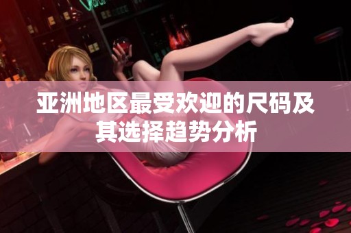 亞洲地區(qū)最受歡迎的尺碼及其選擇趨勢分析