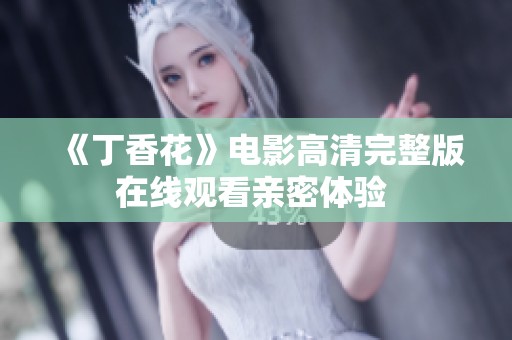 《丁香花》電影高清完整版在線觀看親密體驗(yàn) 