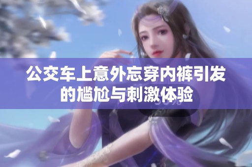 公交車上意外忘穿內(nèi)褲引發(fā)的尷尬與刺激體驗(yàn)
