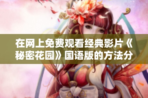 在網(wǎng)上免費(fèi)觀看經(jīng)典影片《秘密花園》國語版的方法分享