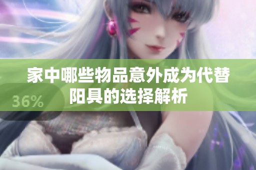 家中哪些物品意外成為代替陽(yáng)具的選擇解析