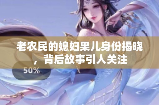 老農(nóng)民的媳婦果兒身份揭曉，背后故事引人關(guān)注