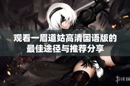 觀看一眉道姑高清國(guó)語(yǔ)版的最佳途徑與推薦分享