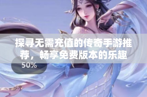 探尋無(wú)需充值的傳奇手游推薦，暢享免費(fèi)版本的樂趣