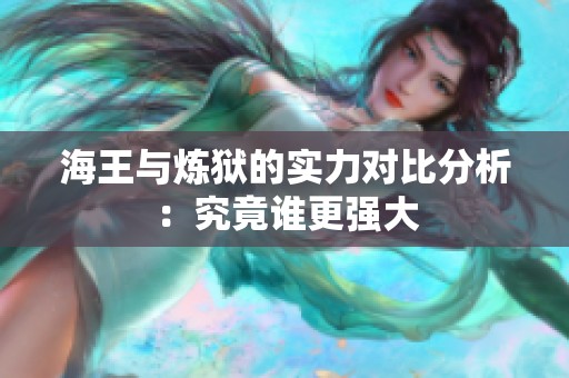 海王與煉獄的實(shí)力對(duì)比分析：究竟誰(shuí)更強(qiáng)大