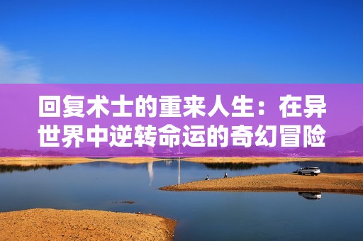 回復(fù)術(shù)士的重來人生：在異世界中逆轉(zhuǎn)命運的奇幻冒險之旅