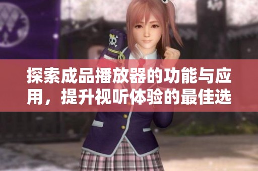 探索成品播放器的功能與應(yīng)用,提升視聽(tīng)體驗(yàn)的最佳選擇 探索成品播放器的功能與應(yīng)用,提升視聽(tīng)體驗(yàn)的最佳選擇