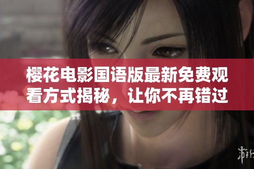 櫻花電影國(guó)語(yǔ)版最新免費(fèi)觀看方式揭秘，讓你不再錯(cuò)過(guò)精彩劇情
